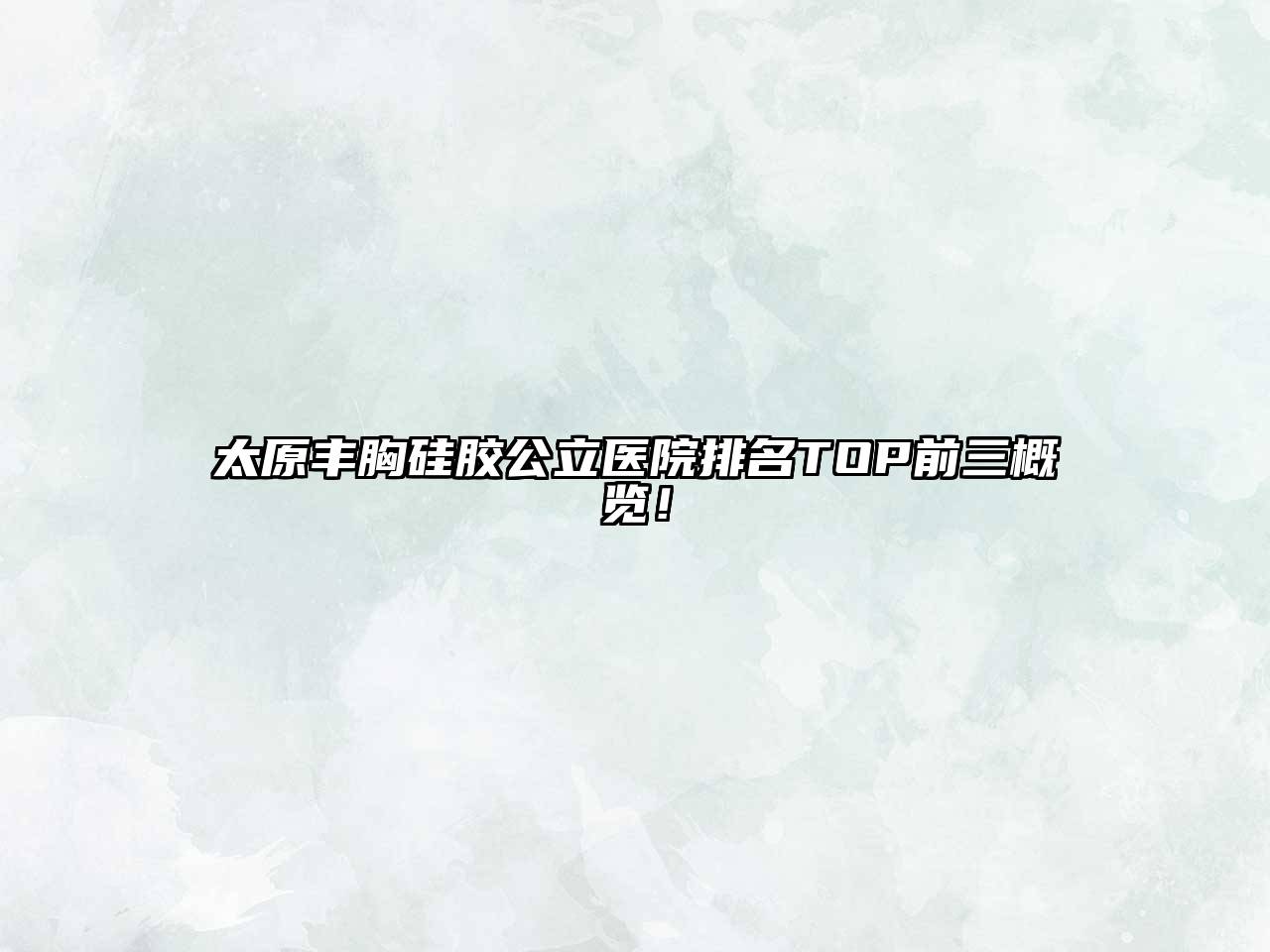 太原丰胸硅胶公立医院排名TOP前三概览！