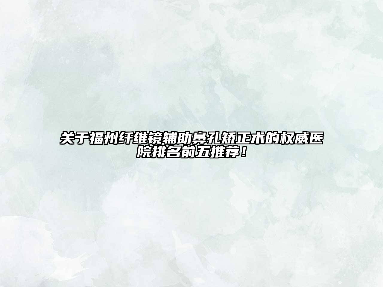 福州纤维镜辅助鼻孔矫正术的权威医院排名前五推荐！