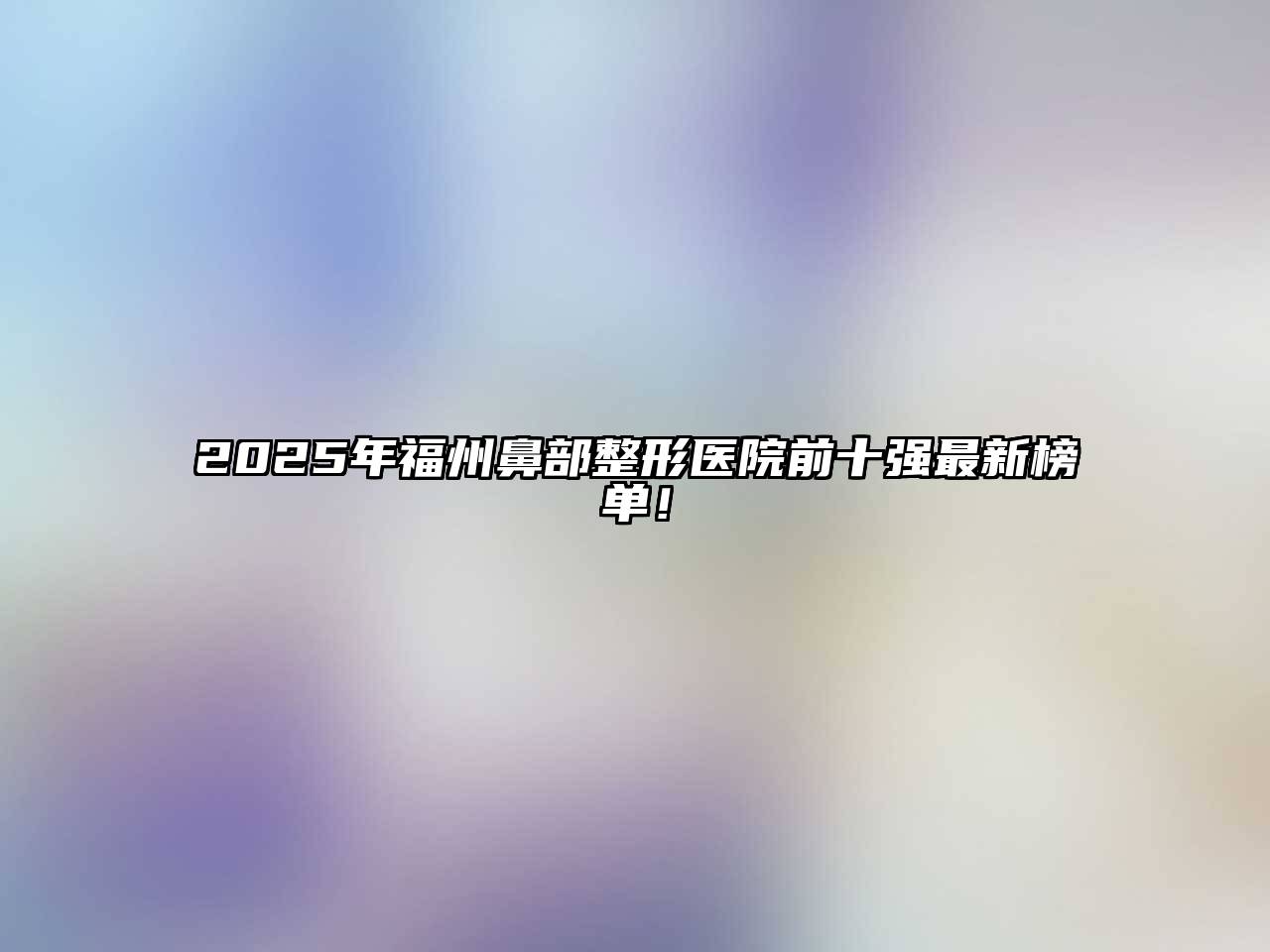 2025年福州鼻部整形医院前十强最新榜单！
