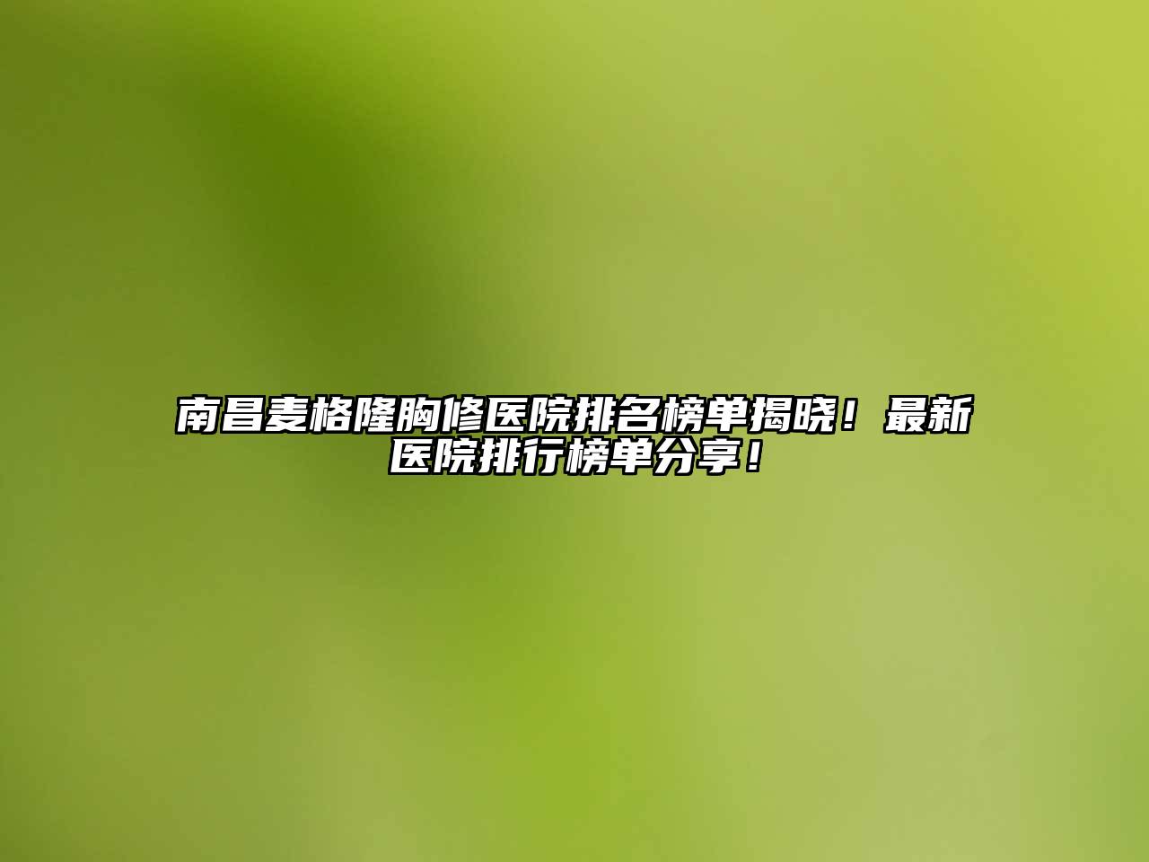 南昌麦格隆胸修医院排名榜单揭晓！最新医院排行榜单分享！