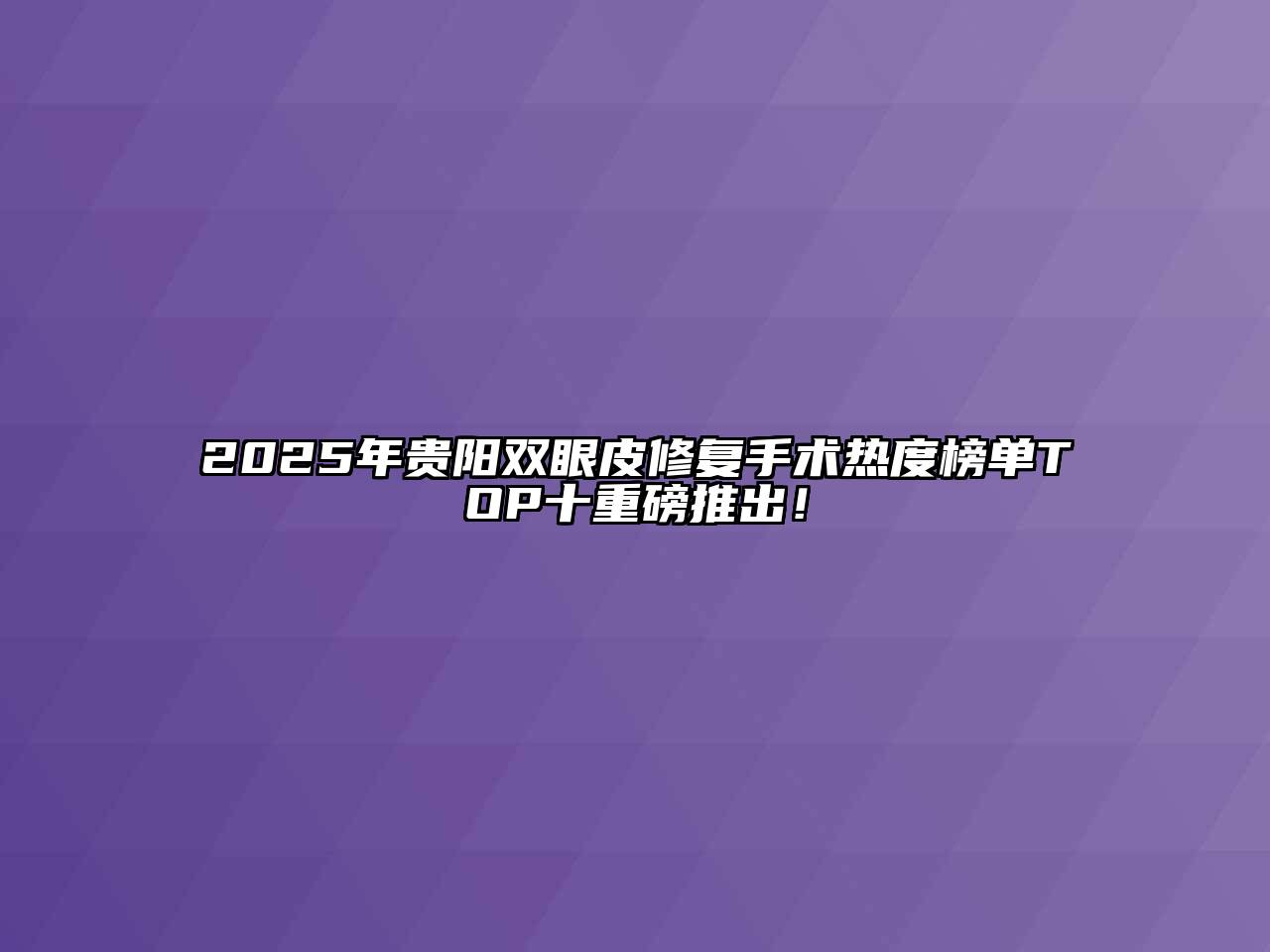 2025年贵阳双眼皮修复手术热度榜单TOP十重磅推出！