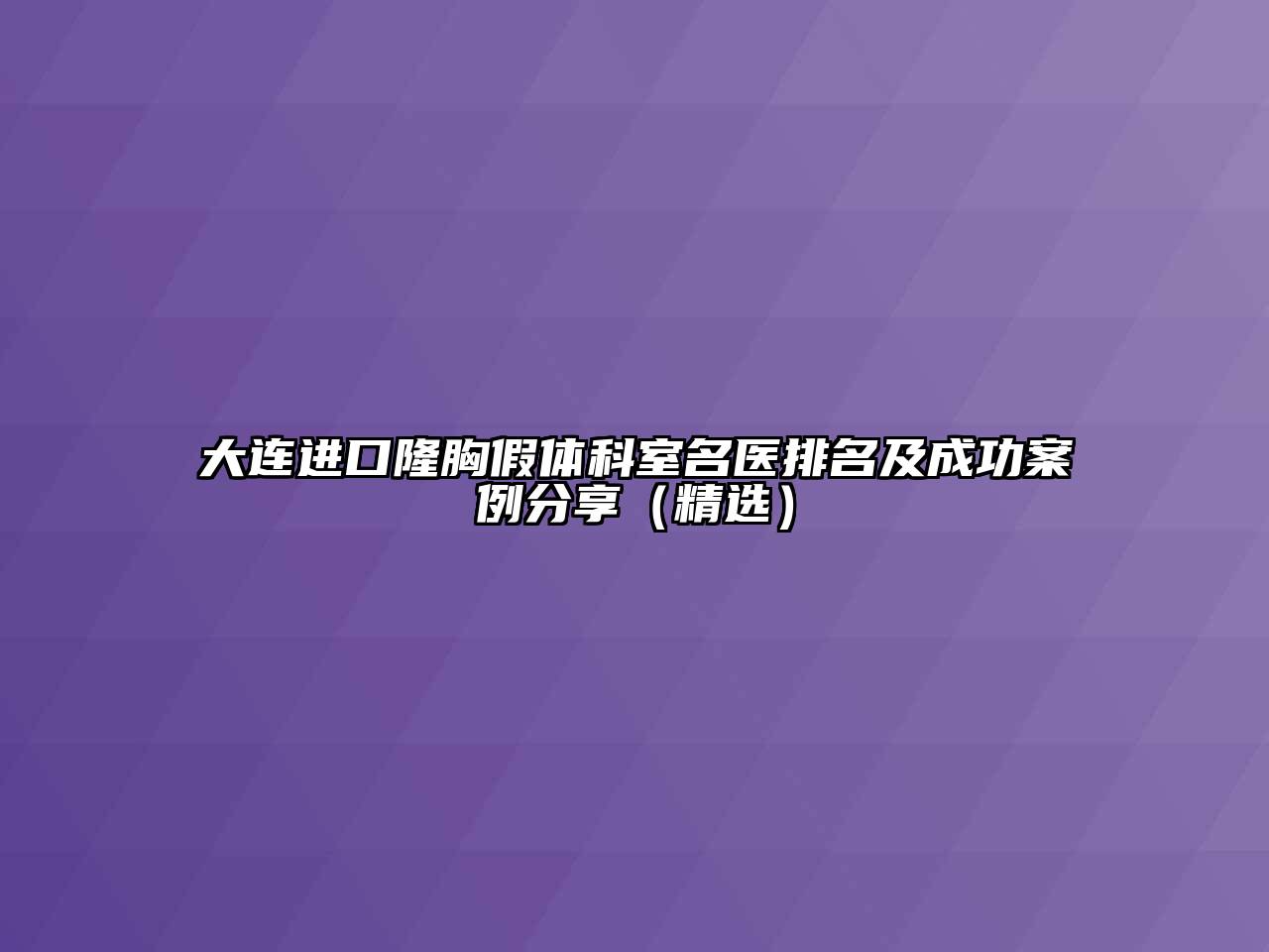大连进口隆胸假体科室名医排名及成功案例分享（精选）