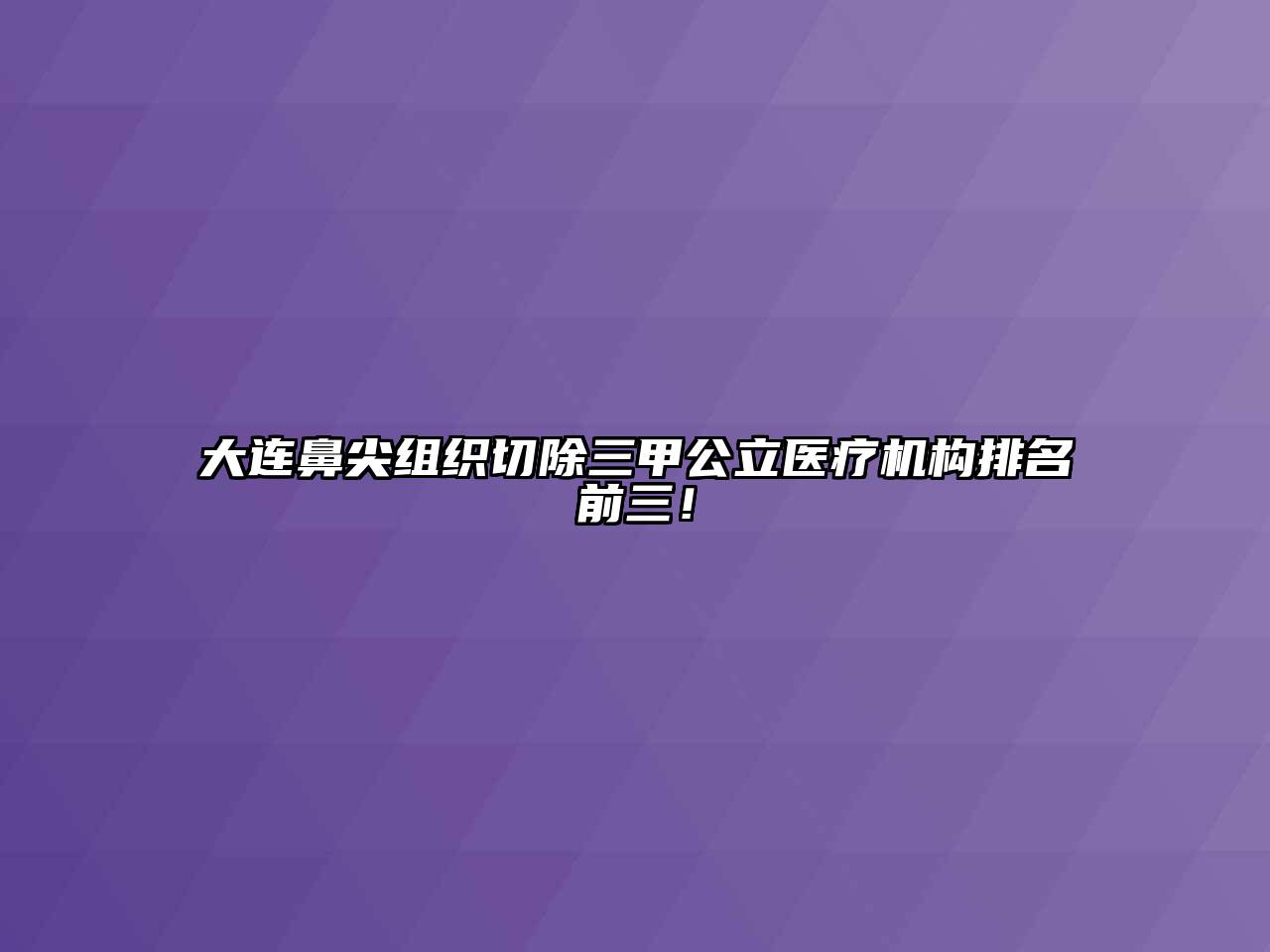 大连鼻尖组织切除三甲公立医疗机构排名前三！
