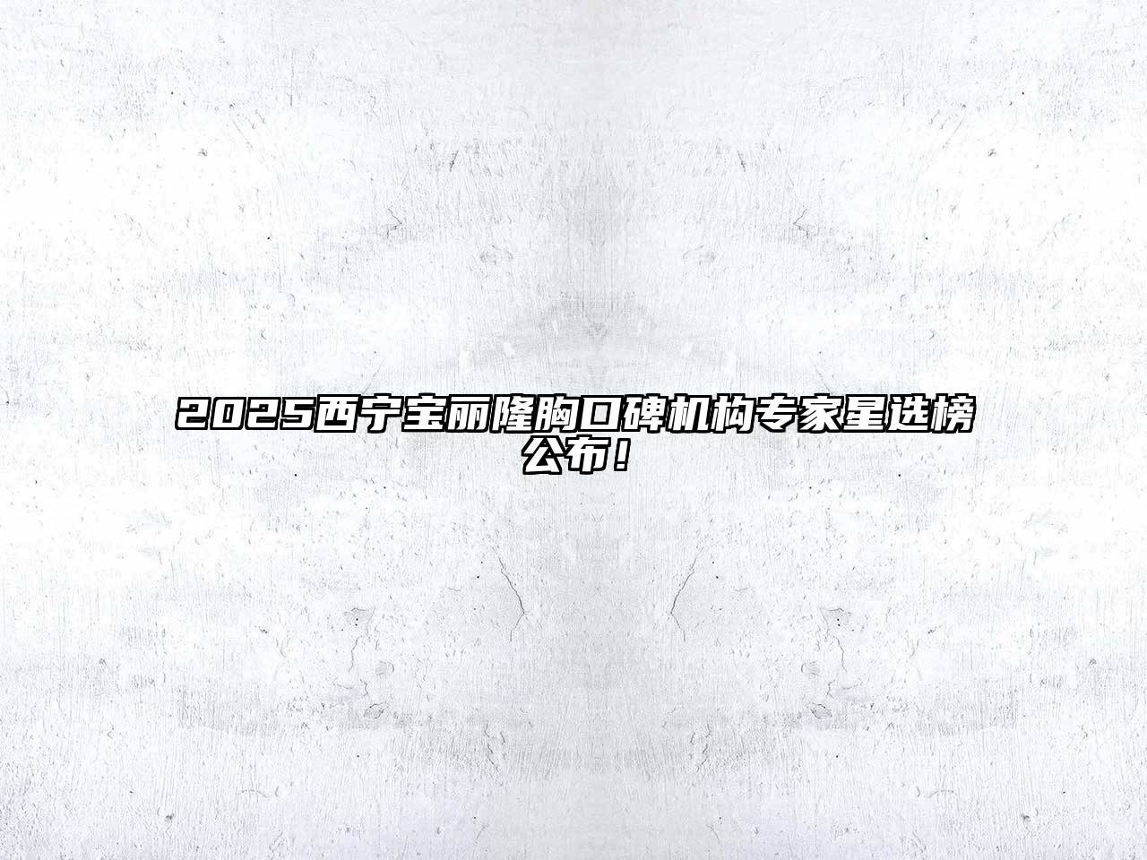 2025西宁宝丽隆胸口碑机构专家星选榜公布！