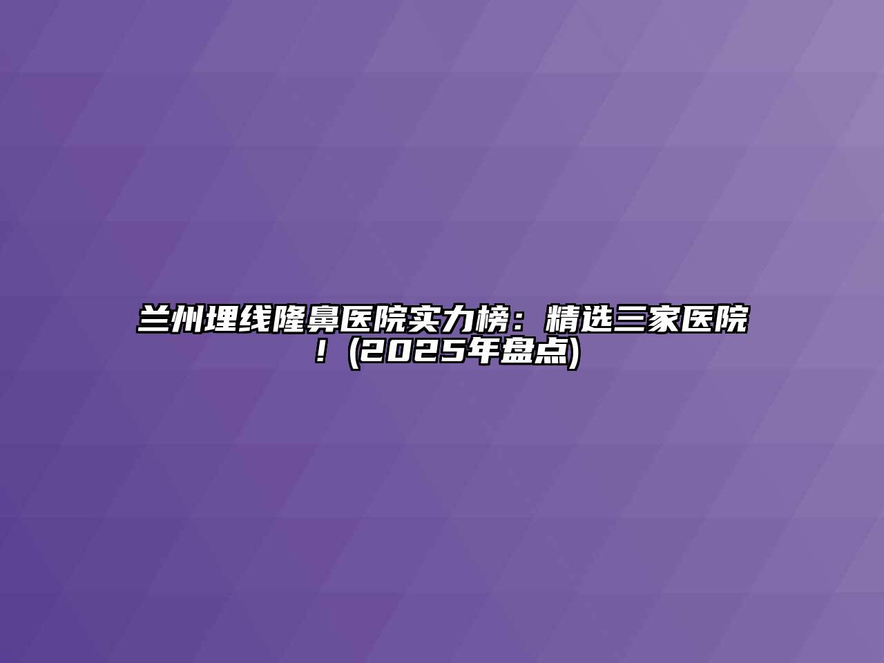 兰州埋线隆鼻医院实力榜：精选三家医院！(2025年盘点)
