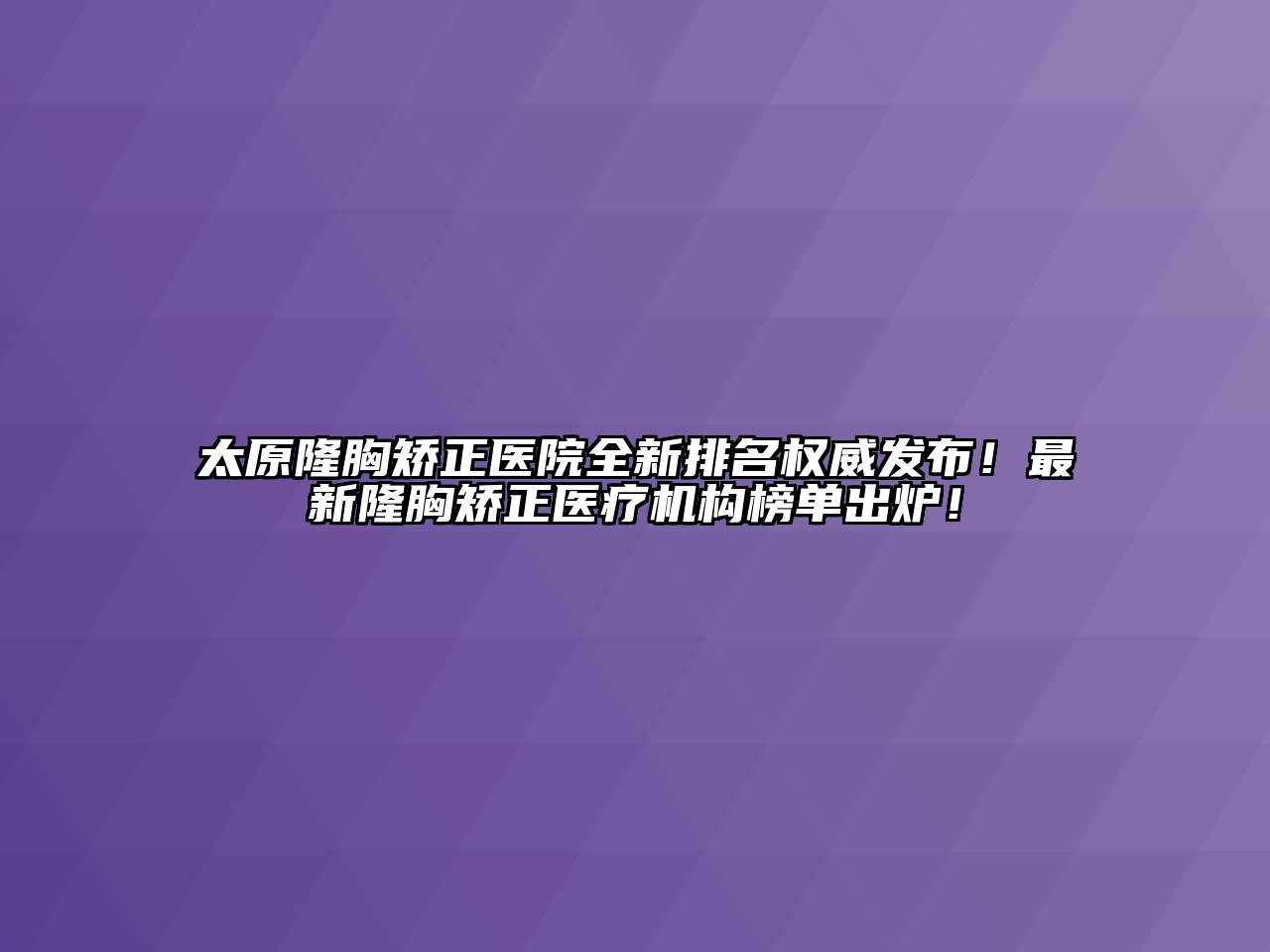 太原隆胸矫正医院全新排名权威发布！最新隆胸矫正医疗机构榜单出炉！