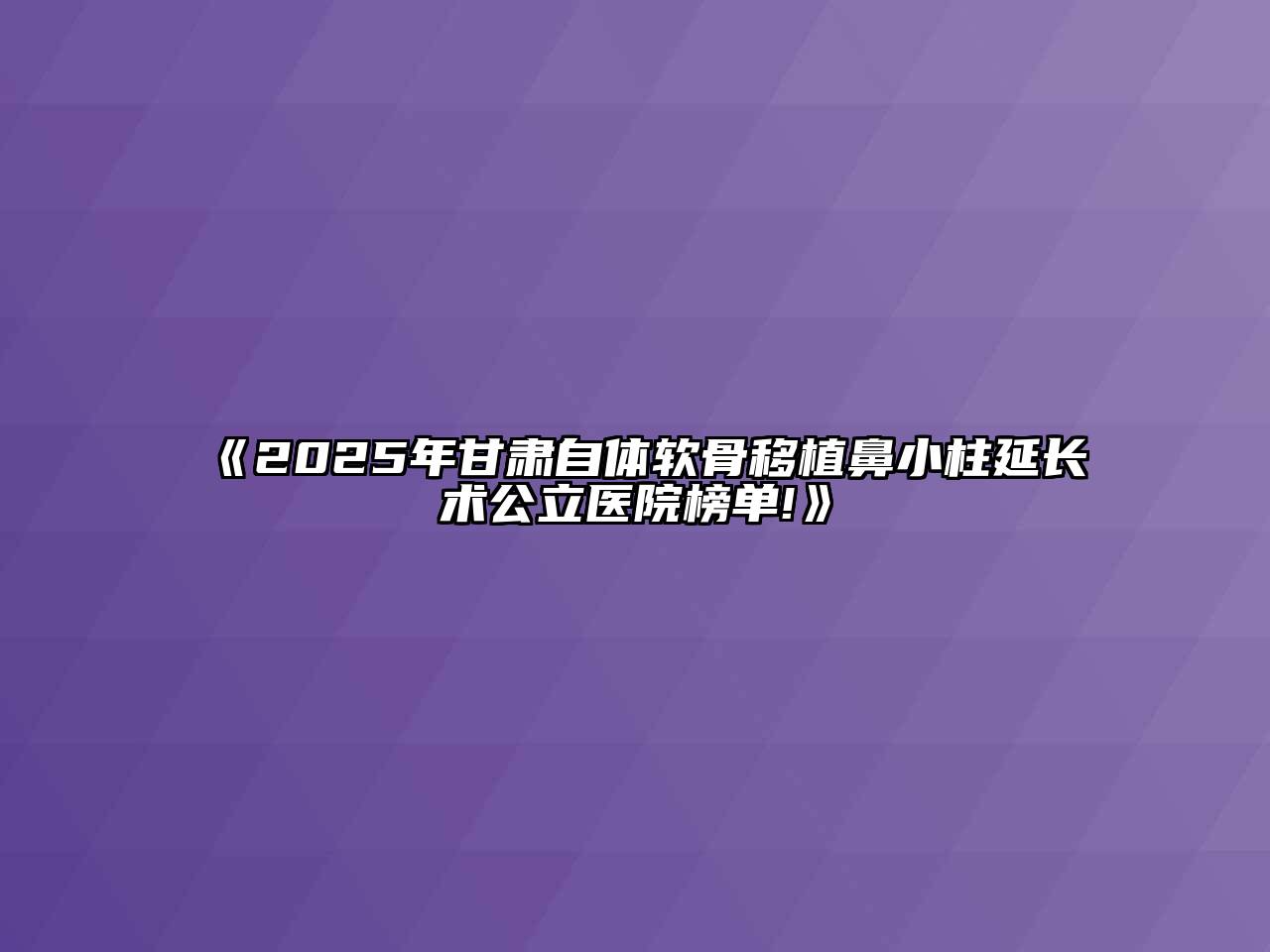 2025年甘肃自体软骨移植鼻小柱延长术公立医院榜单!