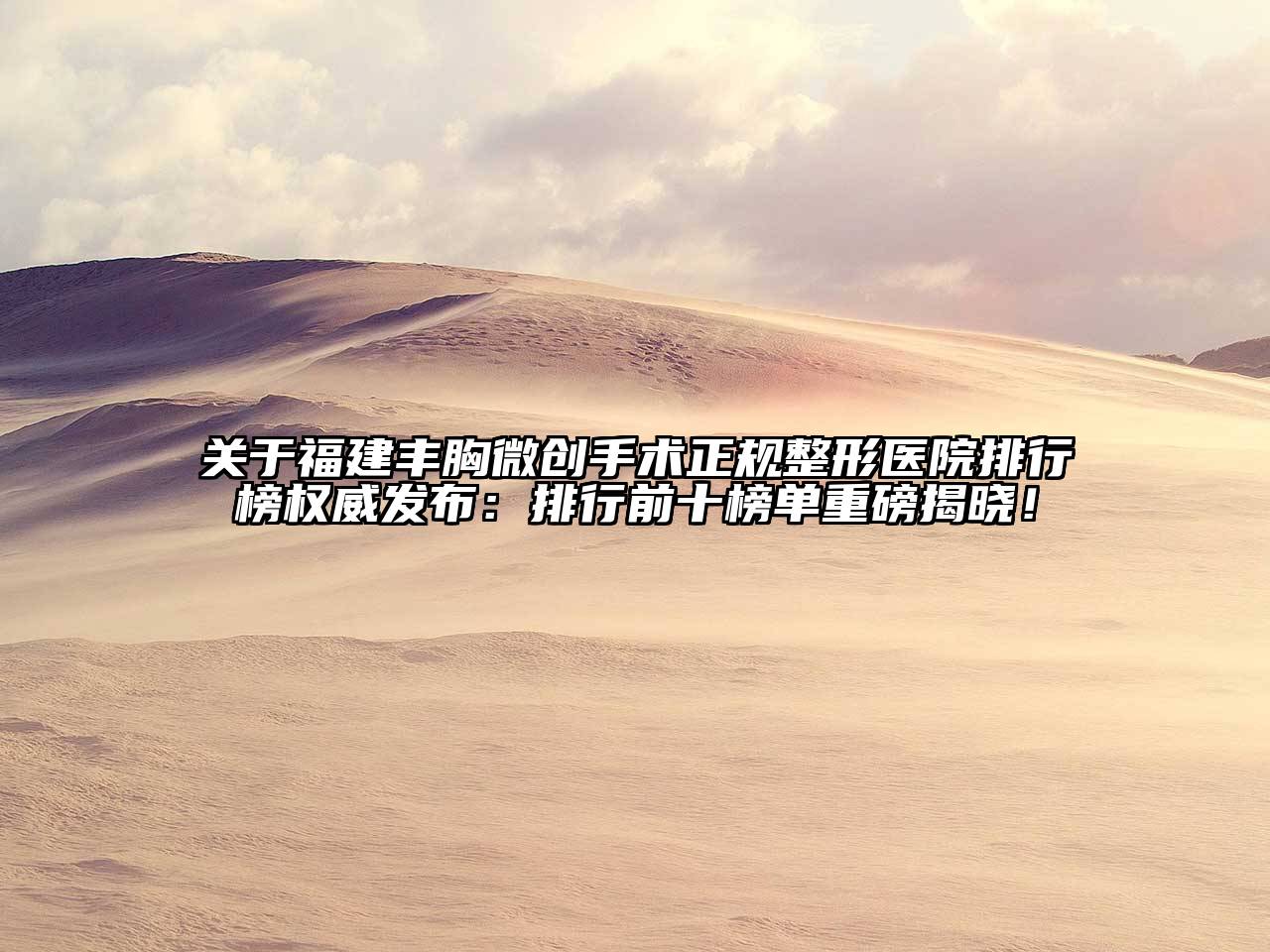 福建丰胸微创手术正规整形医院排行榜权威发布：排行前十榜单重磅揭晓！