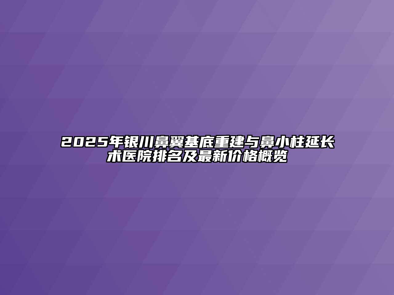 2025年银川鼻翼基底重建与鼻小柱延长术医院排名及最新价格概览