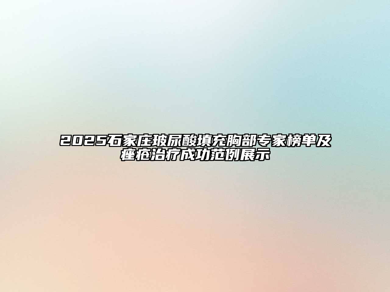 2025石家庄玻尿酸填充胸部专家榜单及痤疮治疗成功范例展示