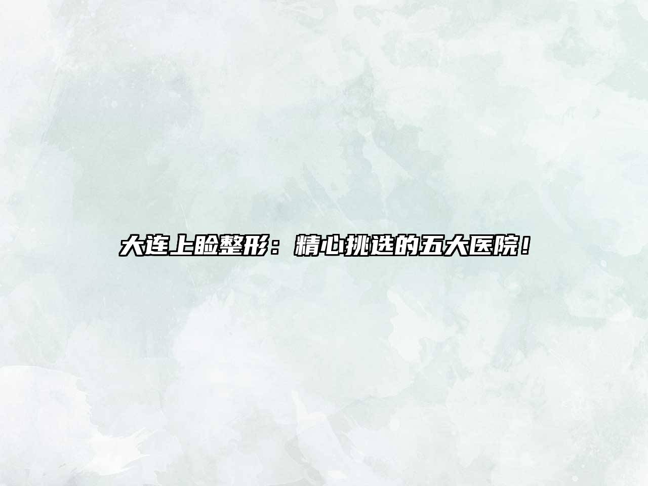大连上睑整形：精心挑选的五大医院！