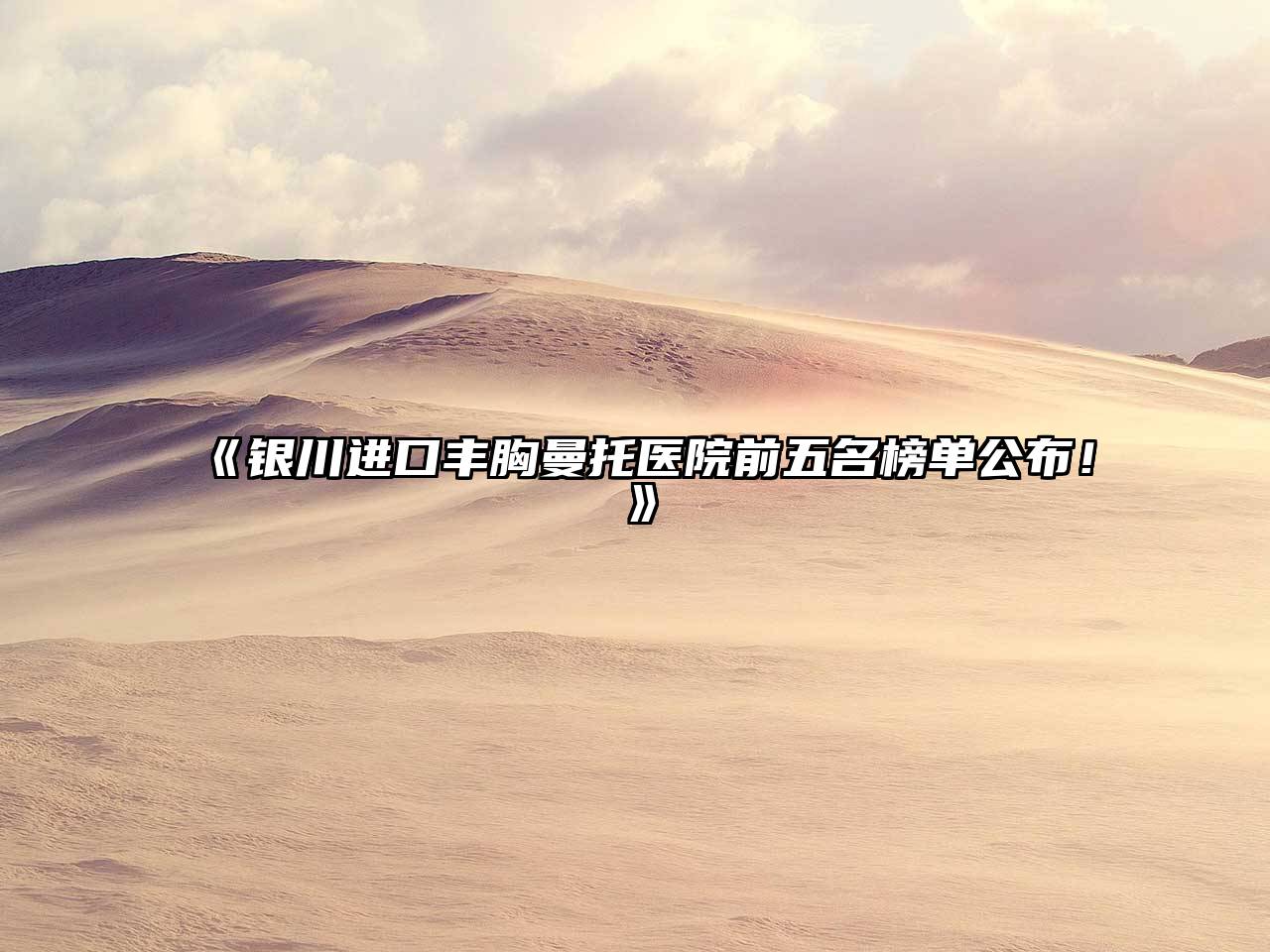 银川进口丰胸曼托医院前五名榜单公布！
