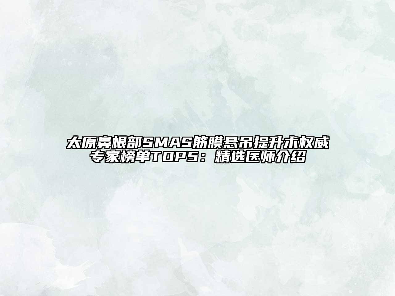 太原鼻根部SMAS筋膜悬吊提升术权威专家榜单TOP5：精选医师介绍
