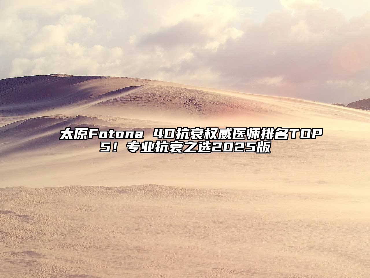 太原Fotona 4D抗衰权威医师排名TOP5！专业抗衰之选2025版