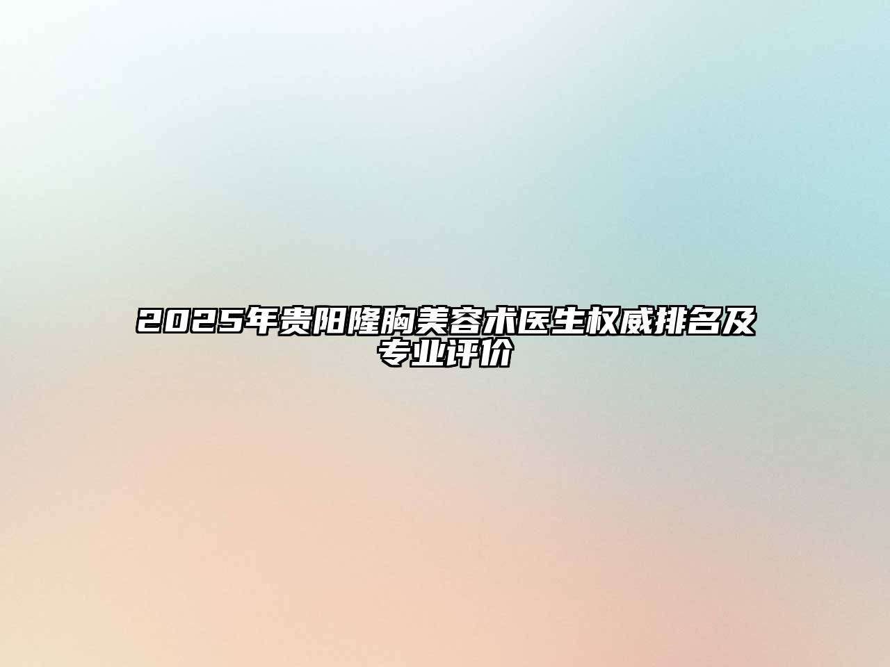 2025年贵阳隆胸美容术医生权威排名及专业评价