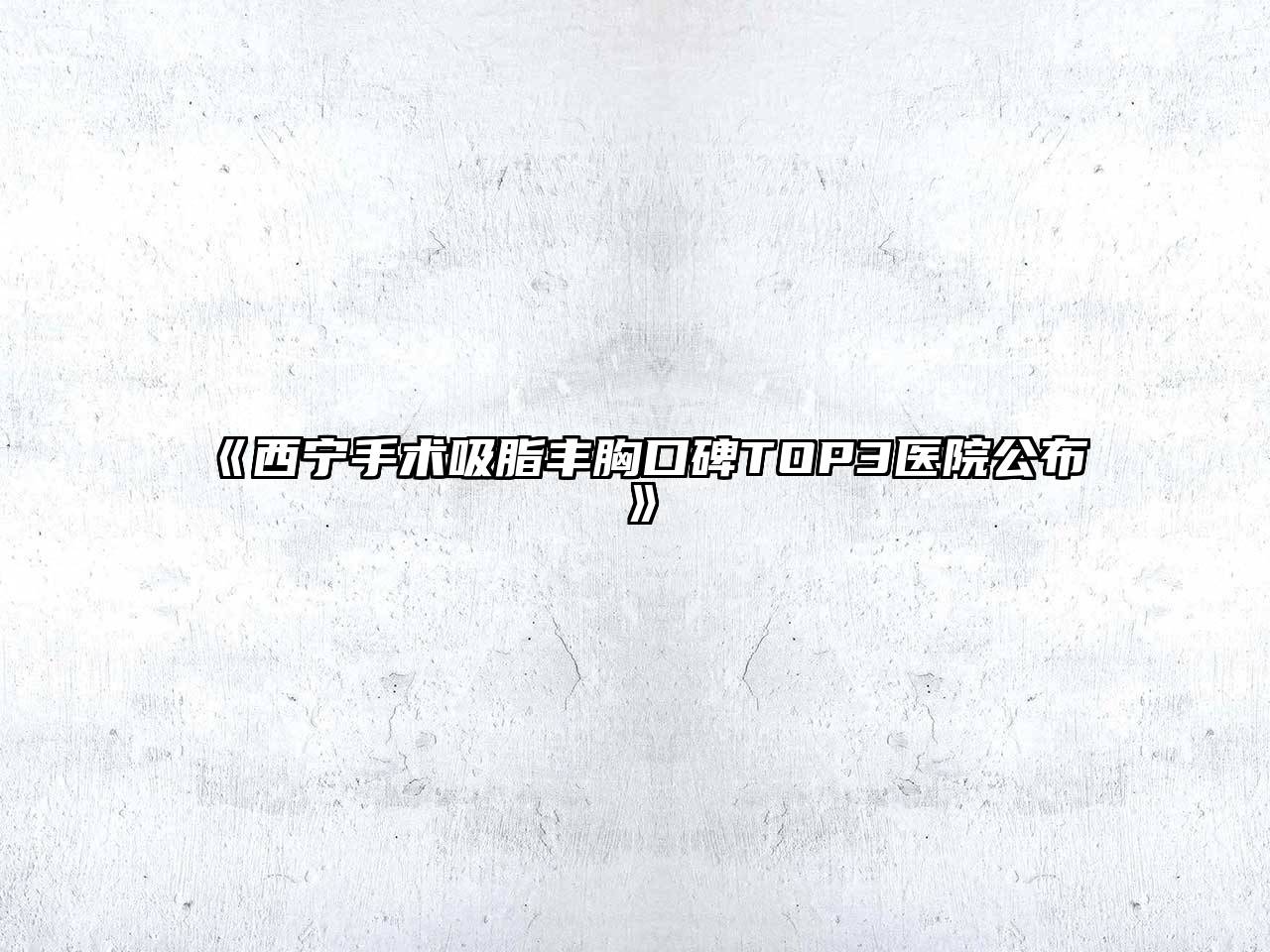 西宁手术吸脂丰胸口碑TOP3医院公布