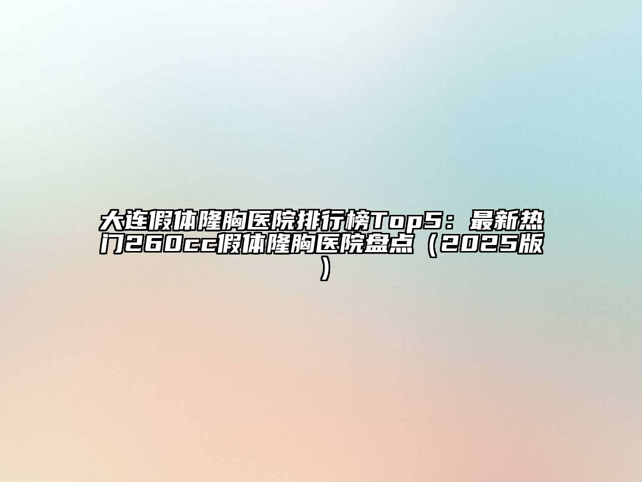 大连假体隆胸医院排行榜Top5：最新热门260cc假体隆胸医院盘点2025年