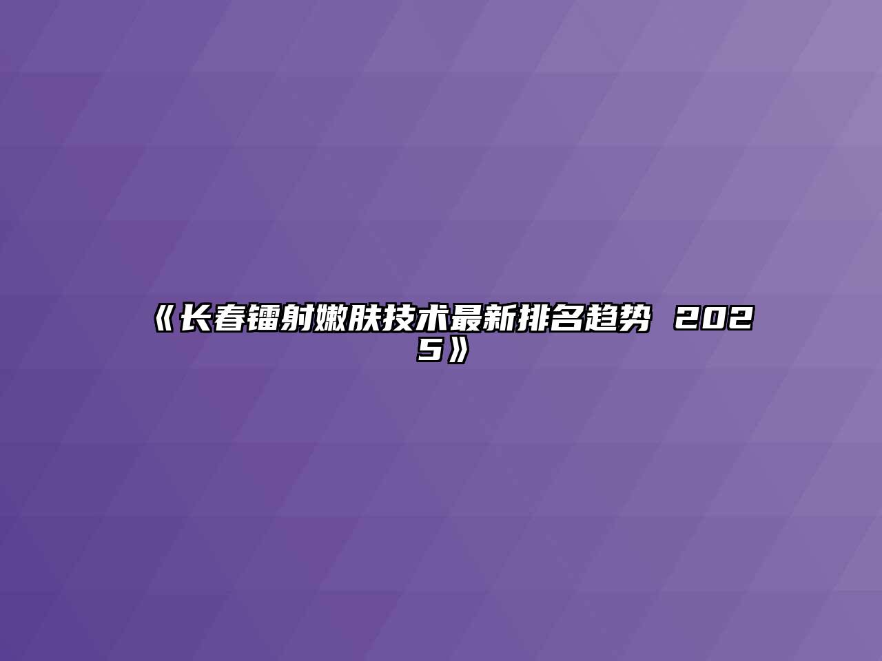 长春镭射嫩肤技术最新排名趋势 2025