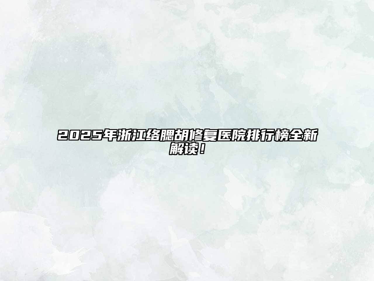 2025年浙江络腮胡修复医院排行榜全新解读！
