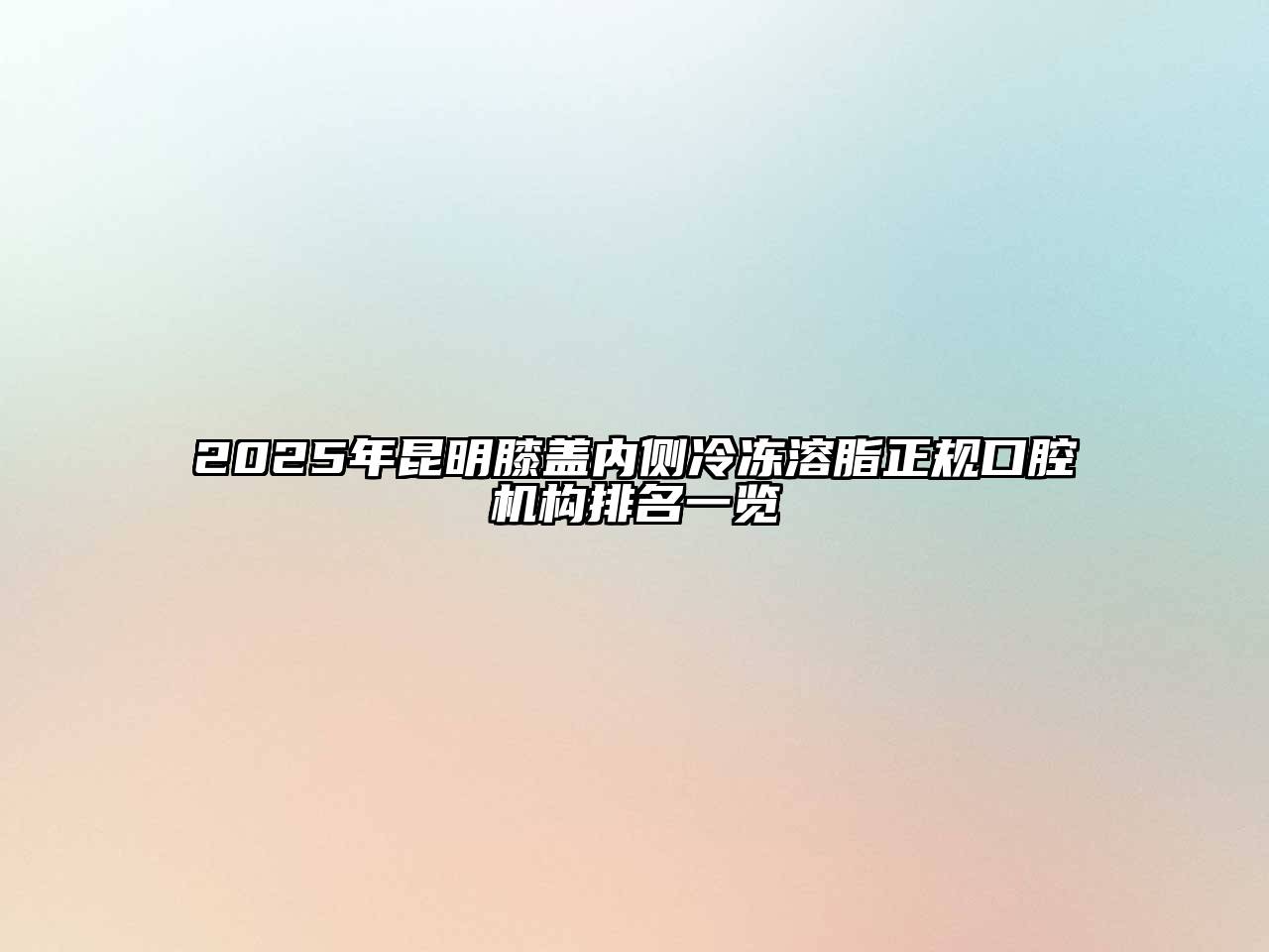 2025年昆明膝盖内侧冷冻溶脂正规口腔机构排名一览