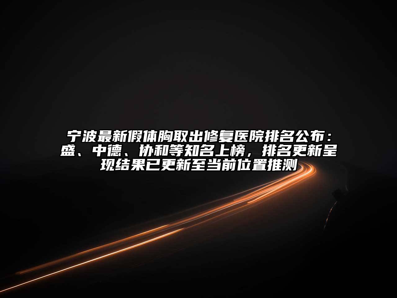 宁波最新假体胸取出修复医院排名公布：盛、中德、协和等知名上榜，排名更新呈现结果已更新至当前位置推测