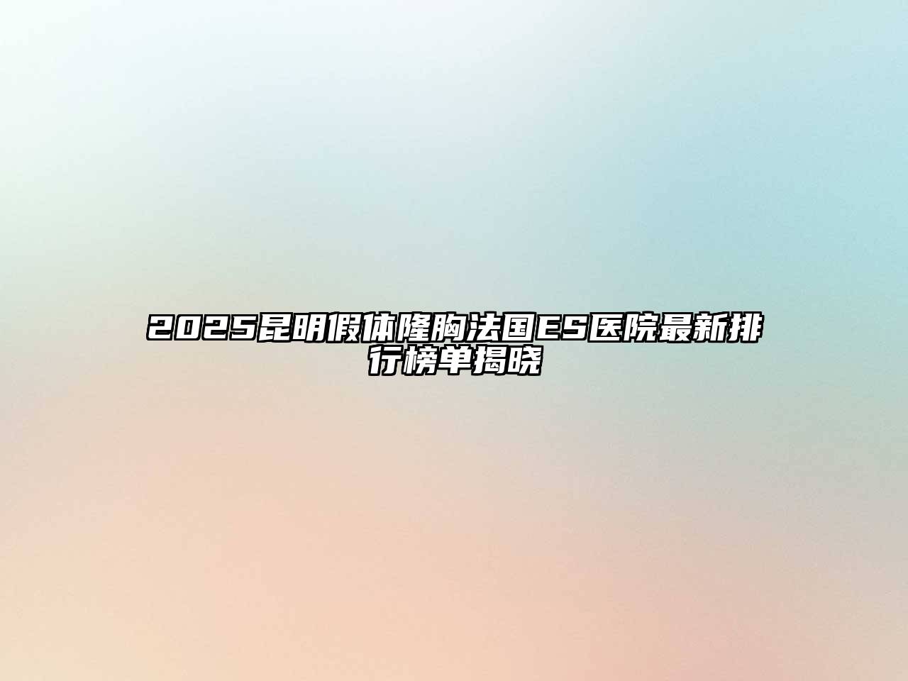 2025昆明假体隆胸法国ES医院最新排行榜单揭晓