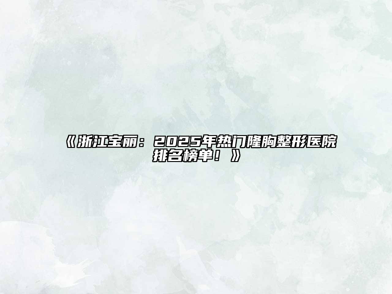 浙江宝丽：2025年热门隆胸整形医院排名榜单！