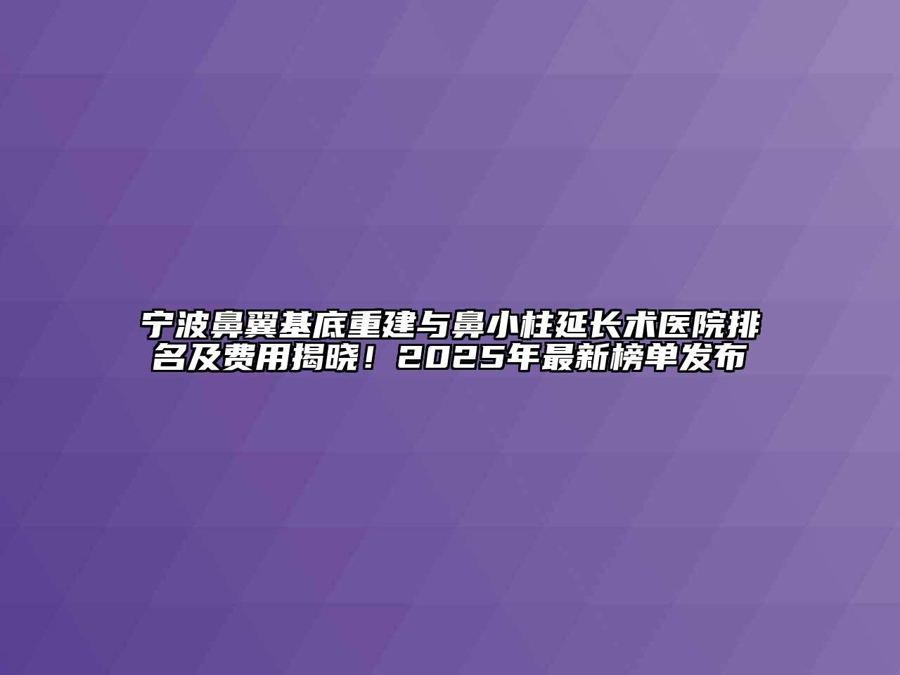 宁波鼻翼基底重建与鼻小柱延长术医院排名及费用揭晓！2025年最新榜单发布
