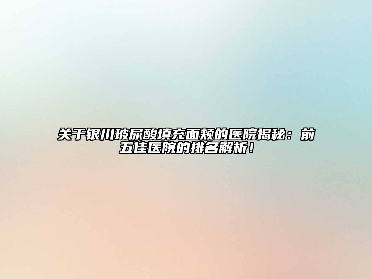 银川玻尿酸填充面颊的医院揭秘：前五佳医院的排名解析！