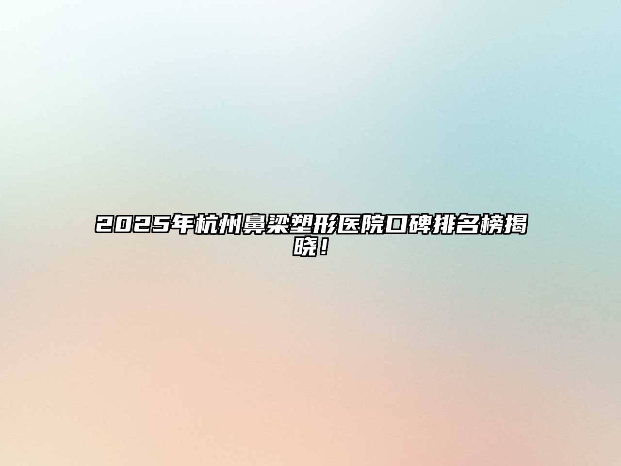 2025年杭州鼻梁塑形医院口碑排名榜揭晓！