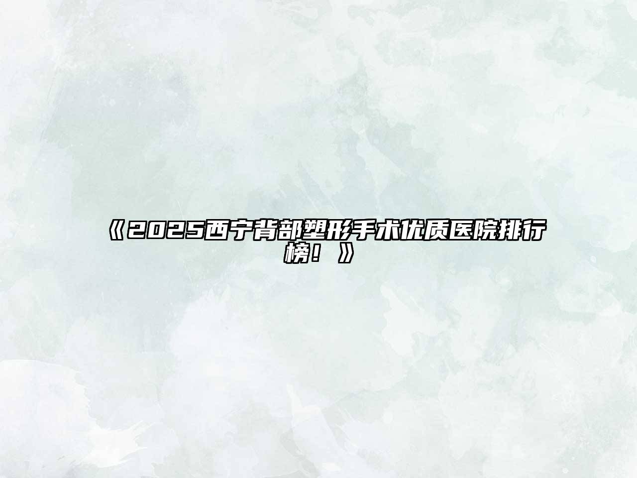 2025西宁背部塑形手术优质医院排行榜！