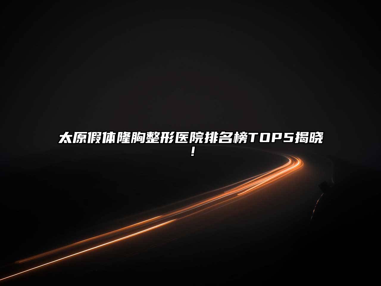 太原假体隆胸整形医院排名榜TOP5揭晓！