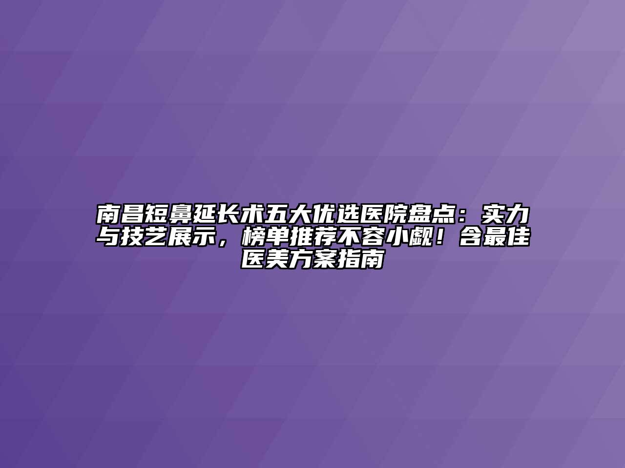 南昌短鼻延长术五大优选医院盘点：实力与技艺展示，榜单推荐不容小觑！含最佳医美方案指南