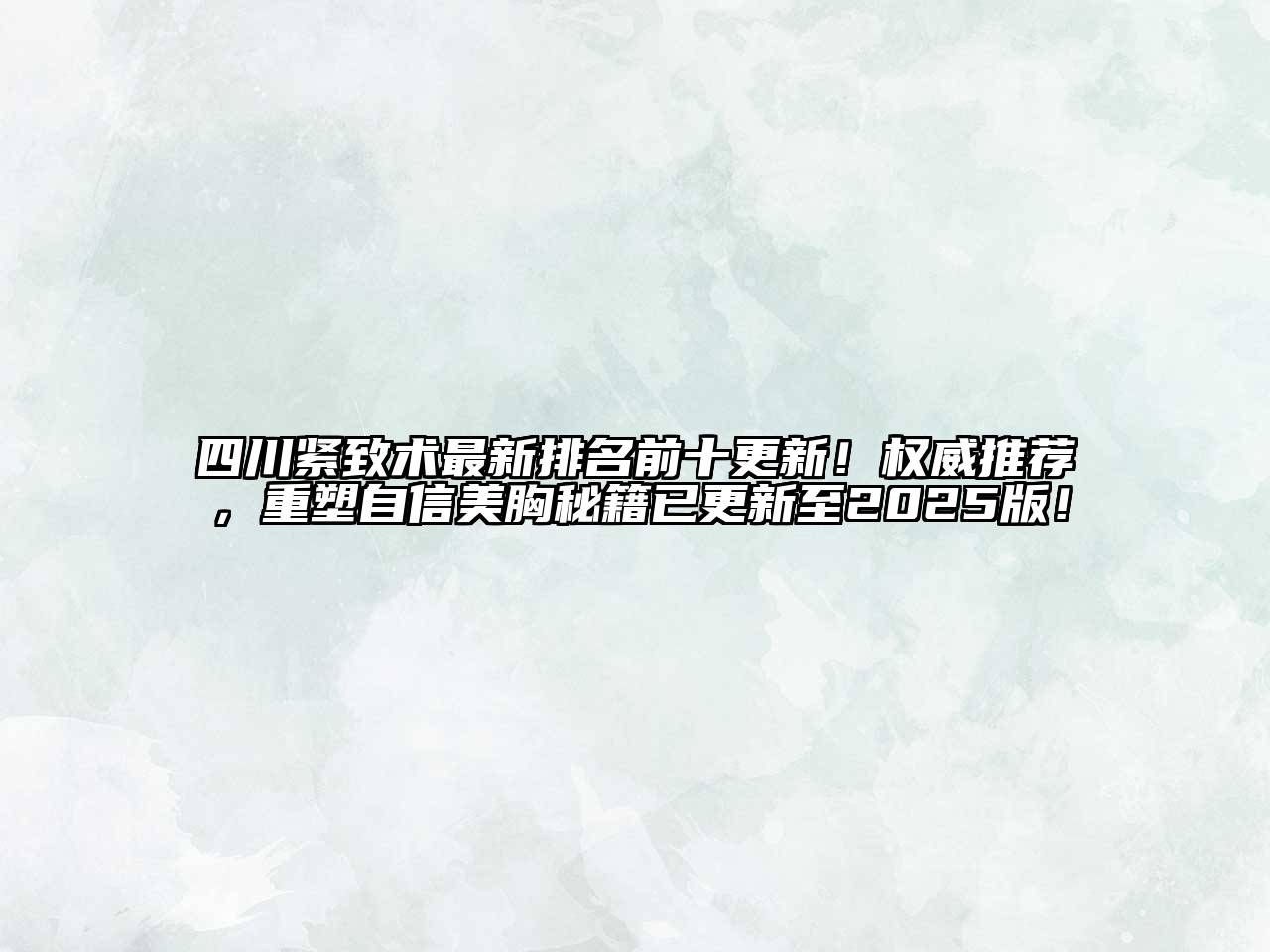 四川紧致术最新排名前十更新！权威推荐，重塑自信美胸秘籍已更新至2025版！