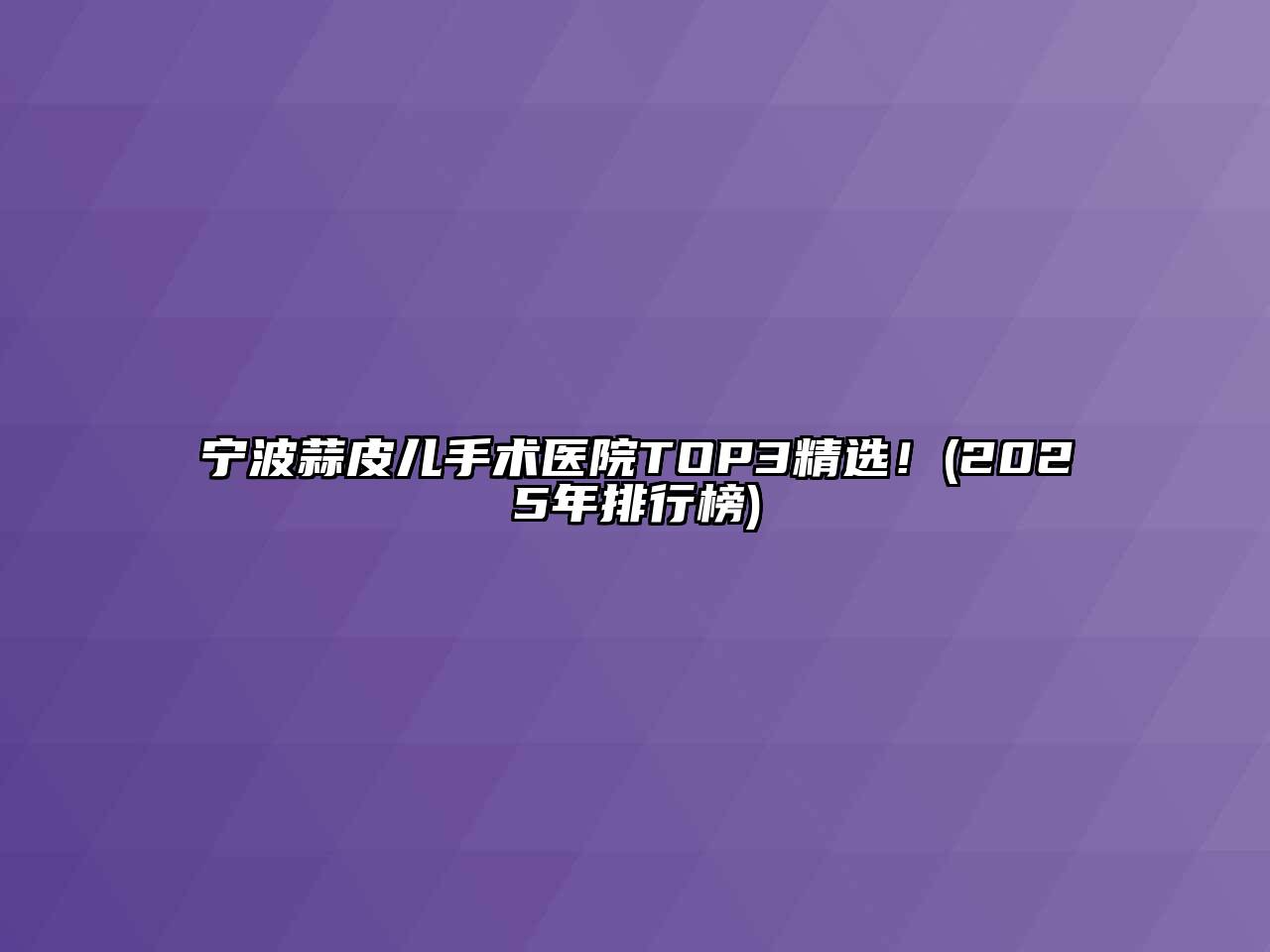 宁波蒜皮儿手术医院TOP3精选！(2025年排行榜)