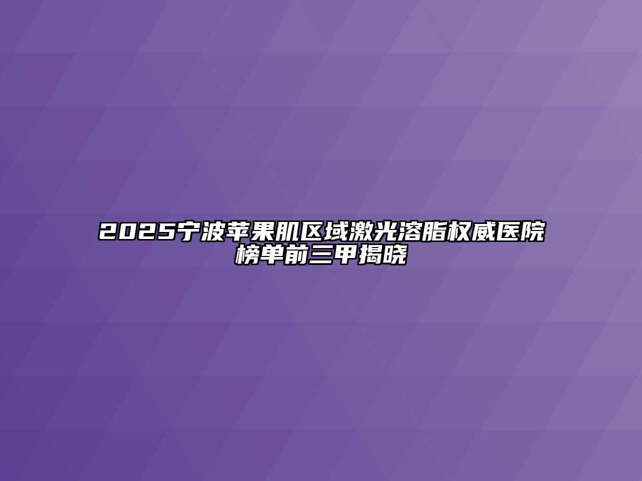 2025宁波苹果肌区域激光溶脂权威医院榜单前三甲揭晓
