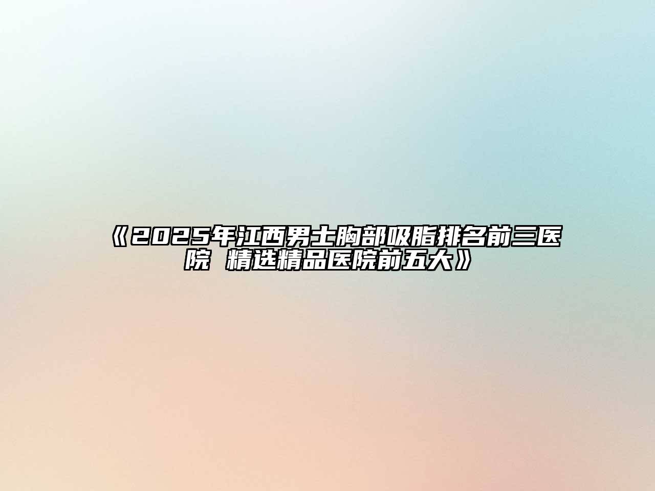 2025年江西男士胸部吸脂排名前三医院 精选精品医院前五大