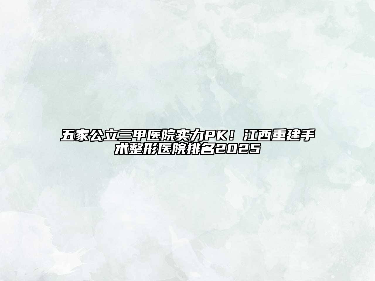 五家公立三甲医院实力PK！江西重建手术整形医院排名2025