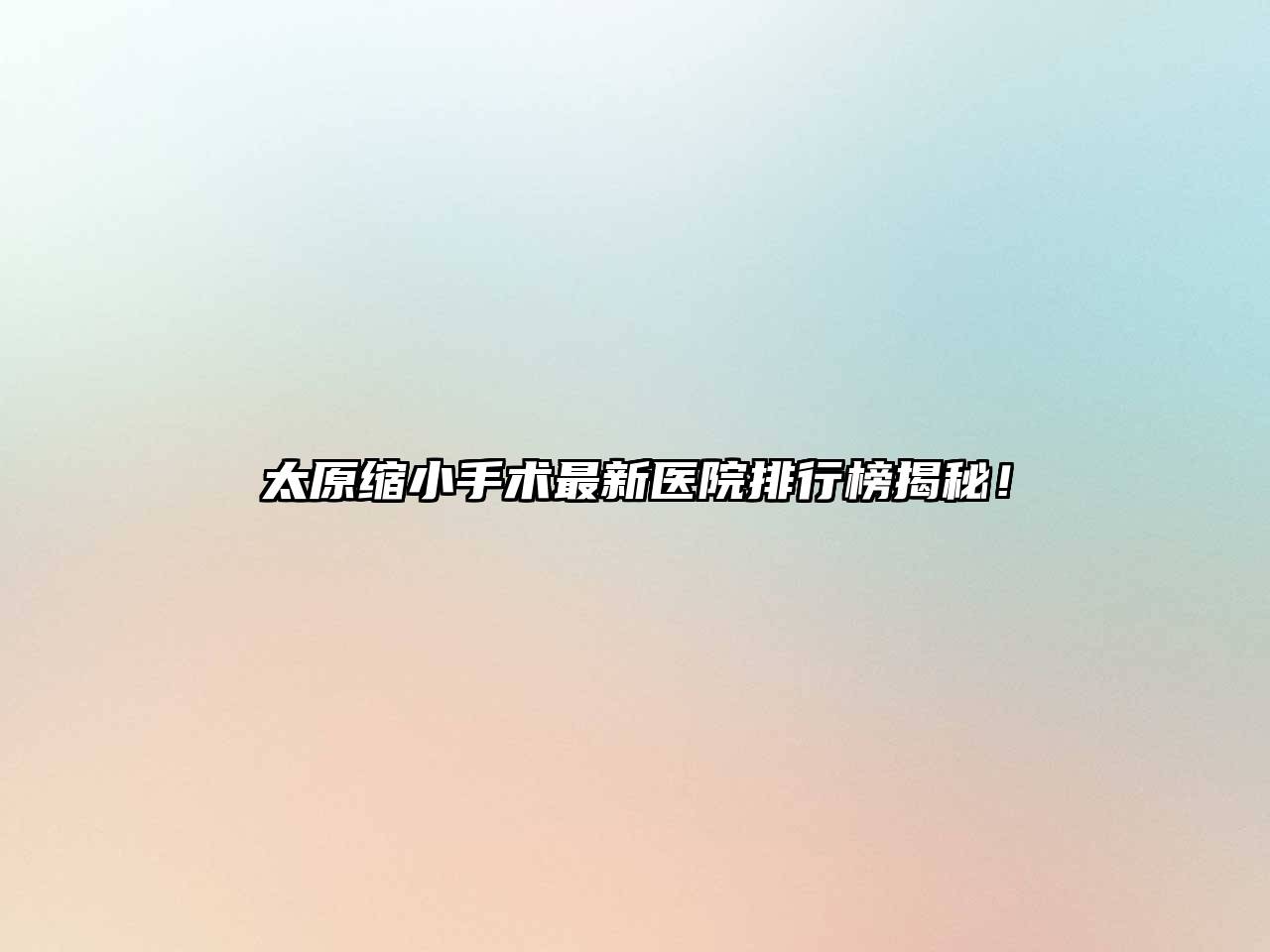 太原缩小手术最新医院排行榜揭秘！