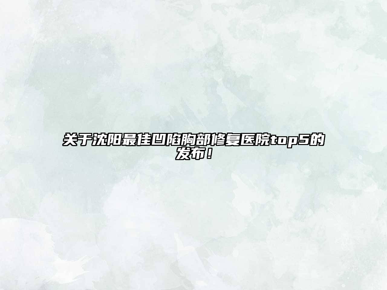 沈阳最佳凹陷胸部修复医院top5的发布！