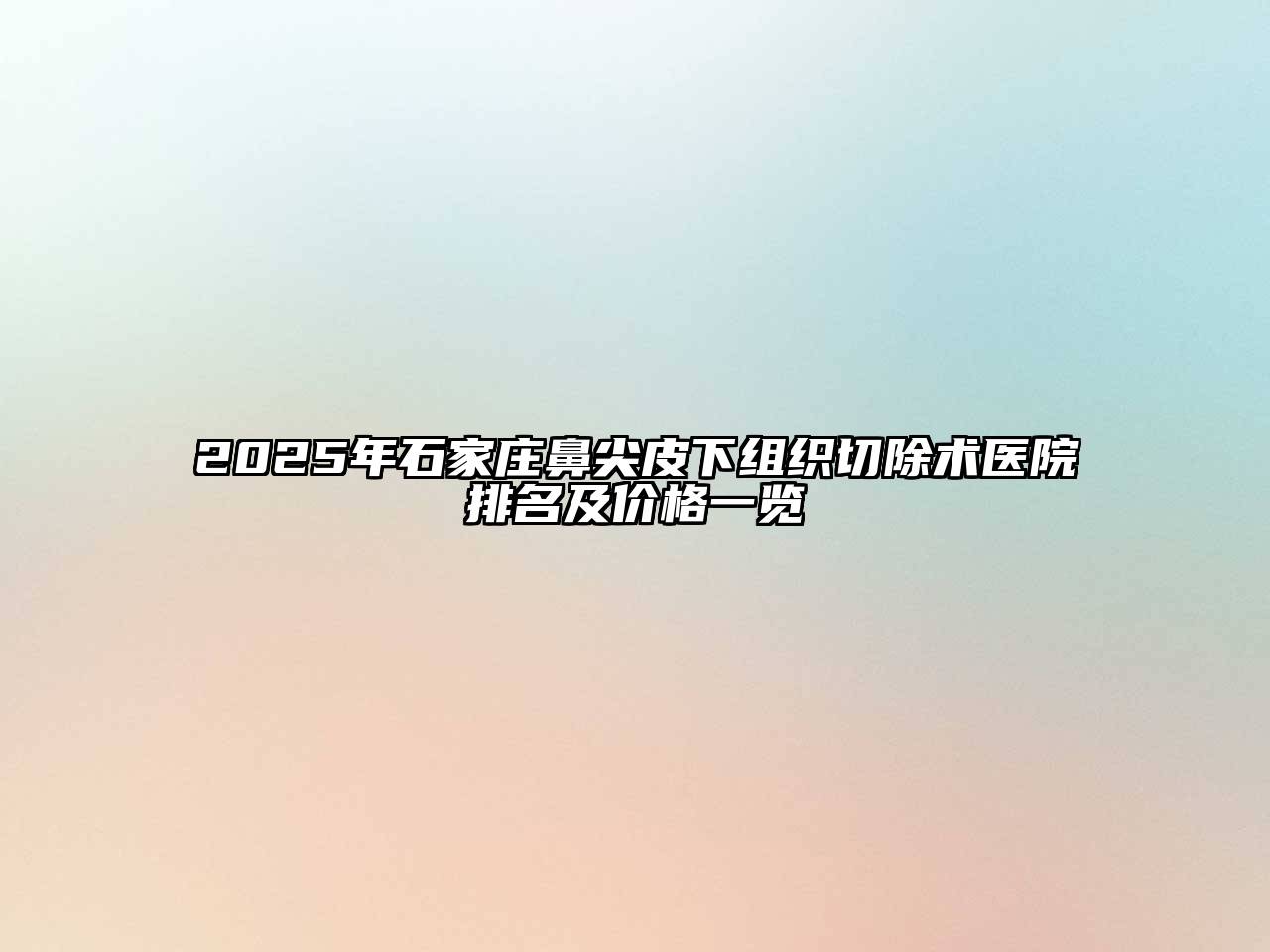2025年石家庄鼻尖皮下组织切除术医院排名及价格一览