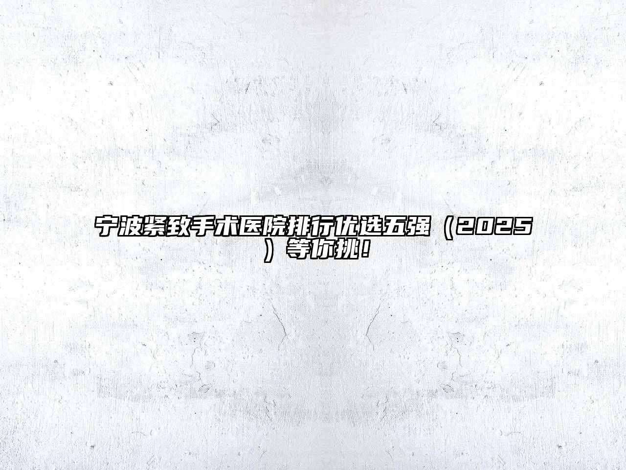 宁波紧致手术医院排行优选五强2025年等你挑！