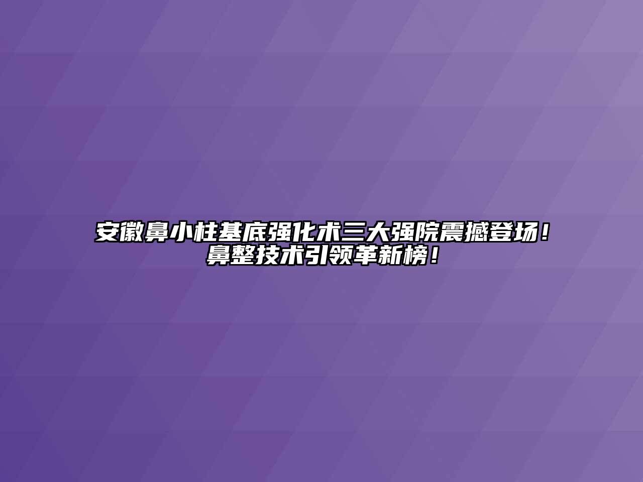 安徽鼻小柱基底强化术三大强院震撼登场！鼻整技术引领革新榜！