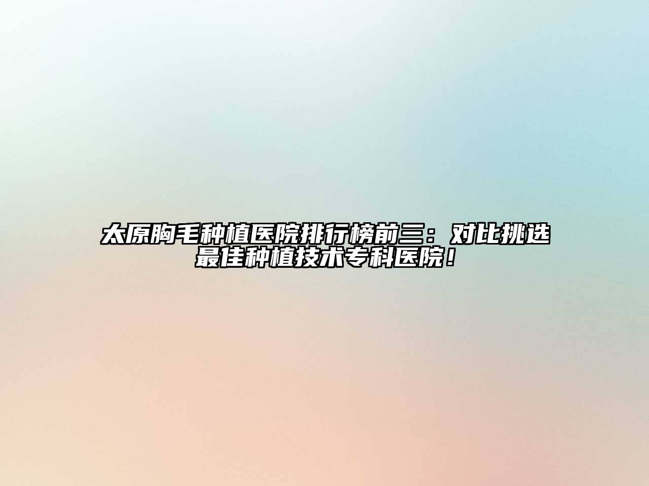 太原胸毛种植医院排行榜前三：对比挑选最佳种植技术专科医院！