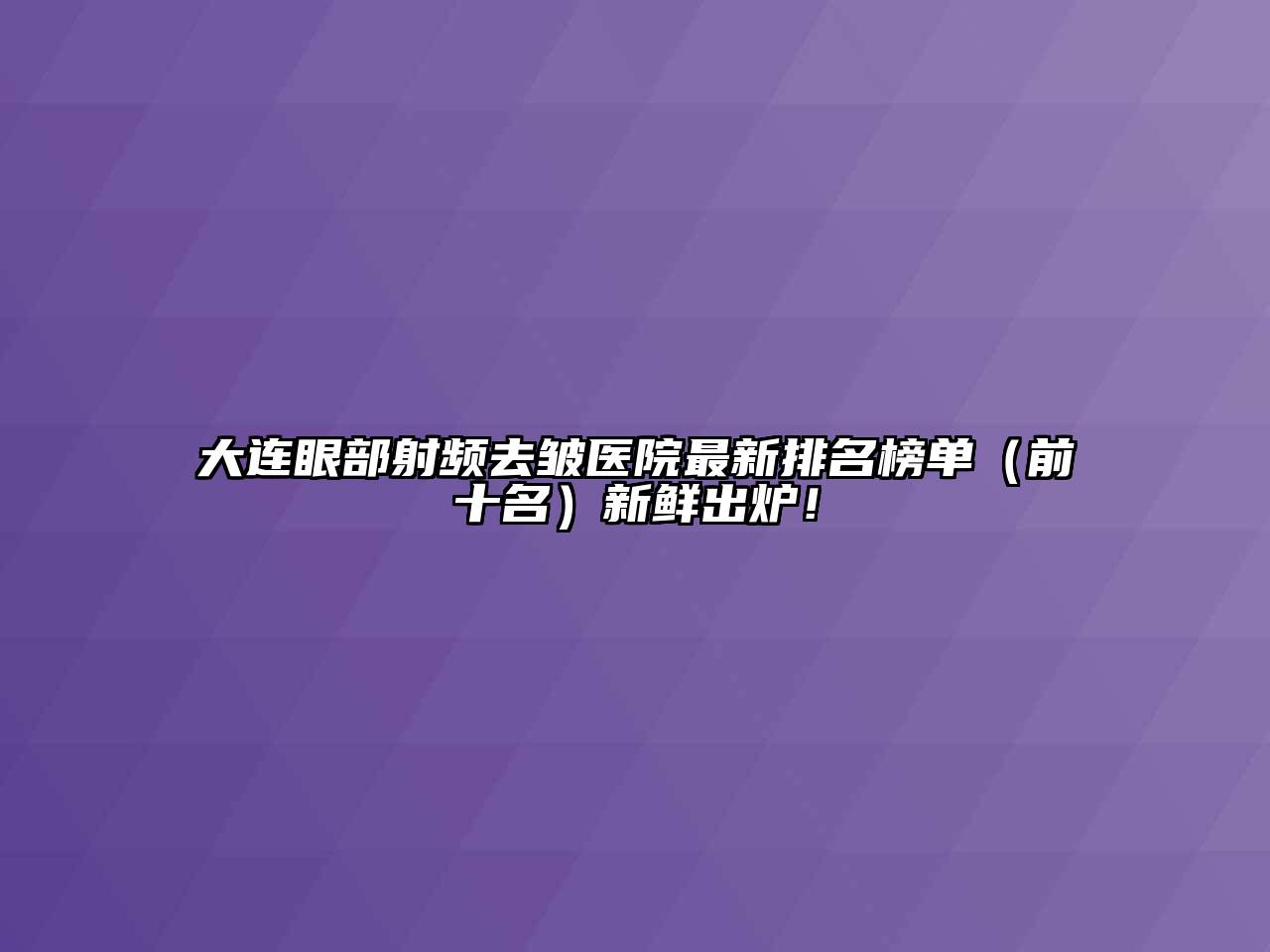 大连眼部射频去皱医院最新排名榜单（前十名）新鲜出炉！