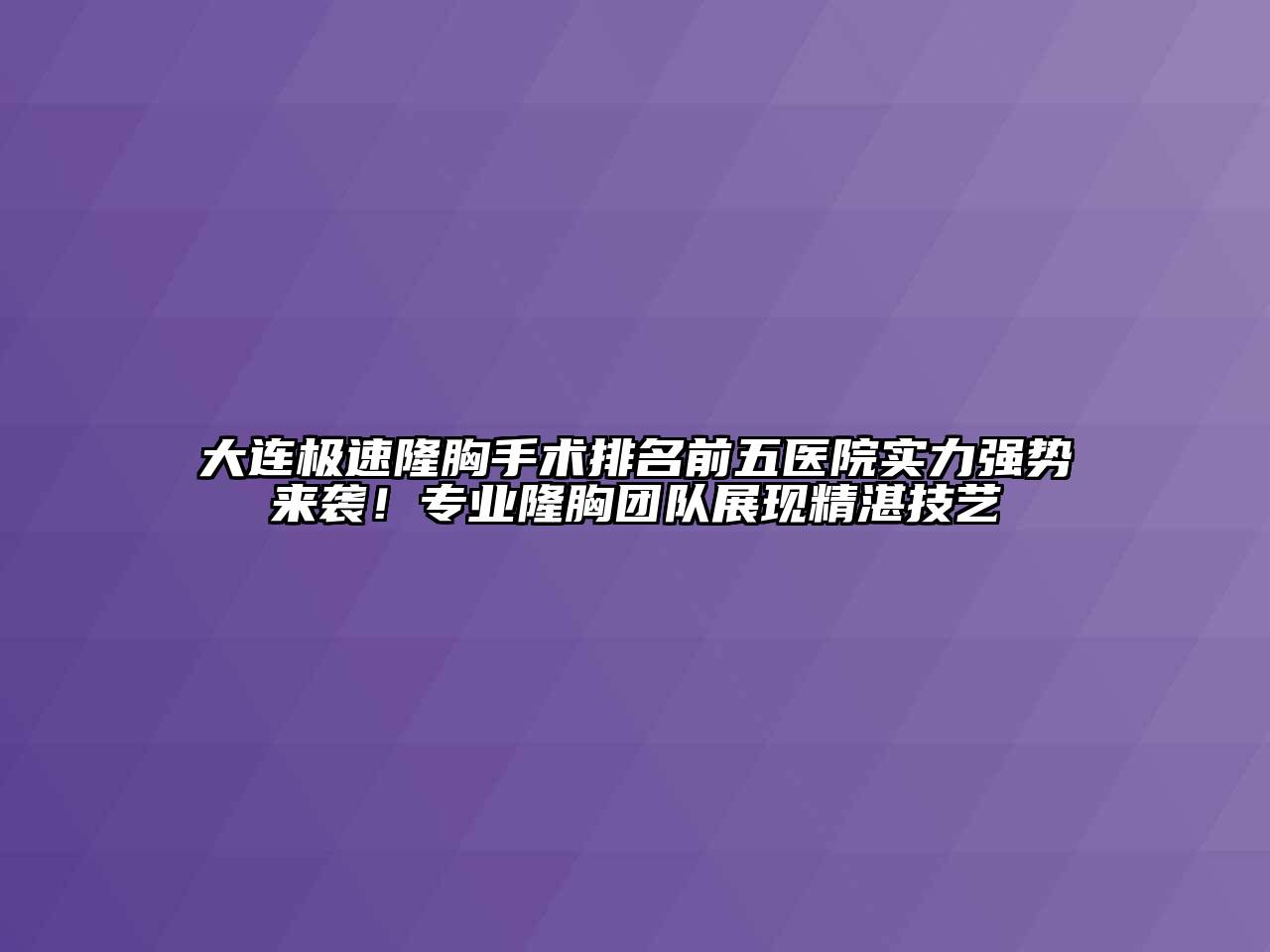 大连极速隆胸手术排名前五医院实力强势来袭！专业隆胸团队展现精湛技艺