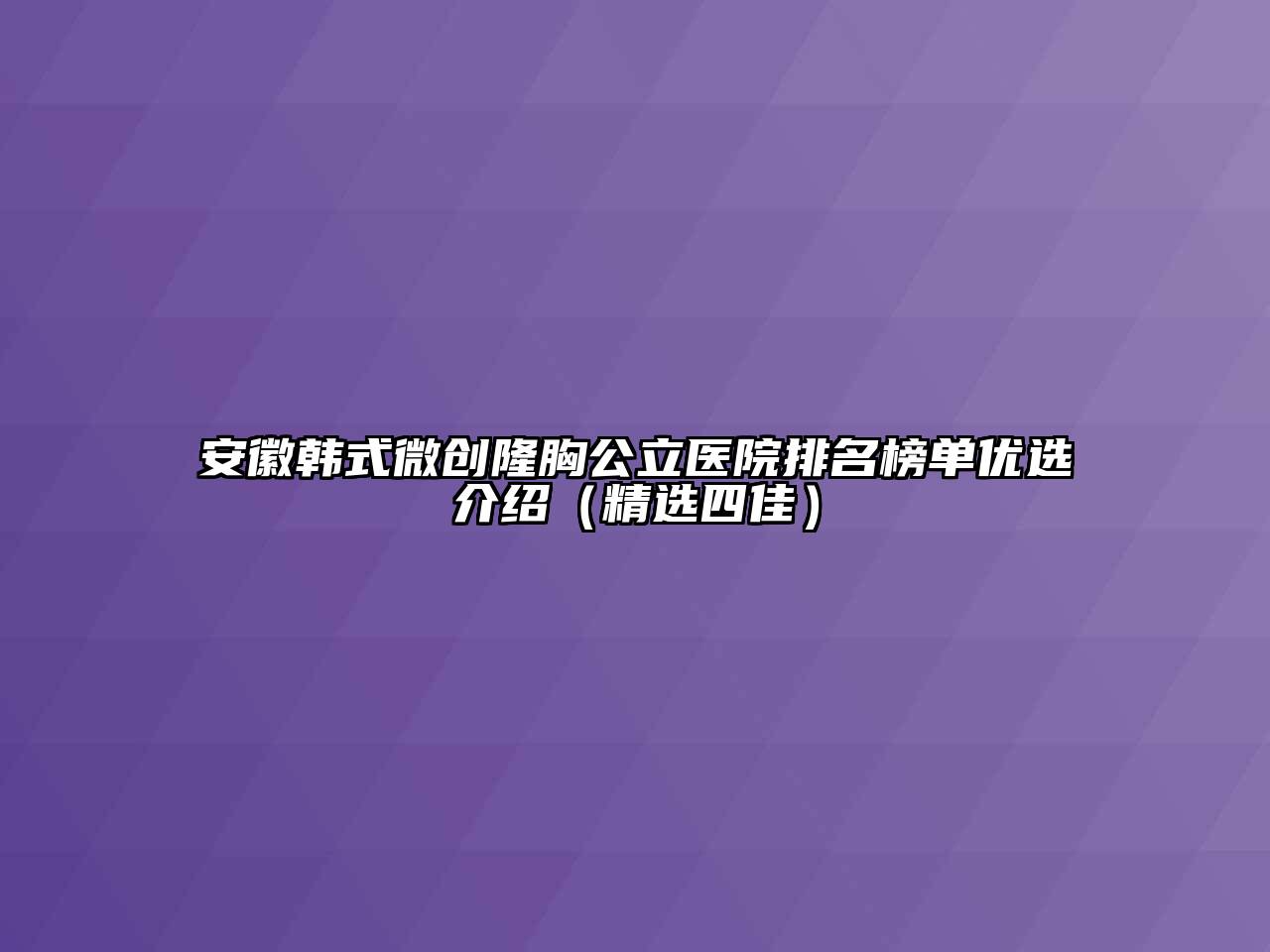 安徽韩式微创隆胸公立医院排名榜单优选介绍（精选四佳）