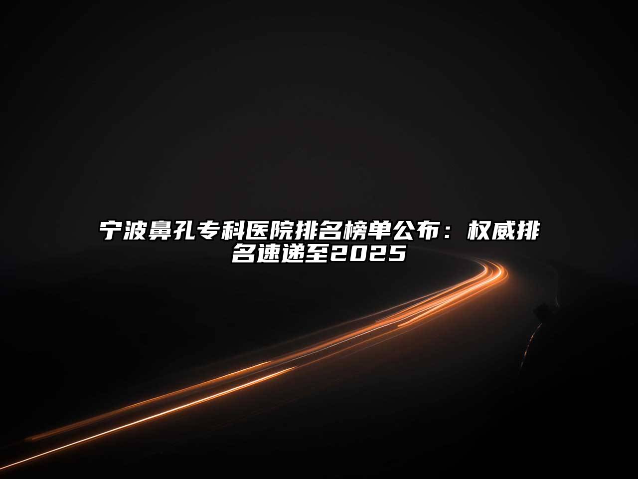 宁波鼻孔专科医院排名榜单公布：权威排名速递至2025