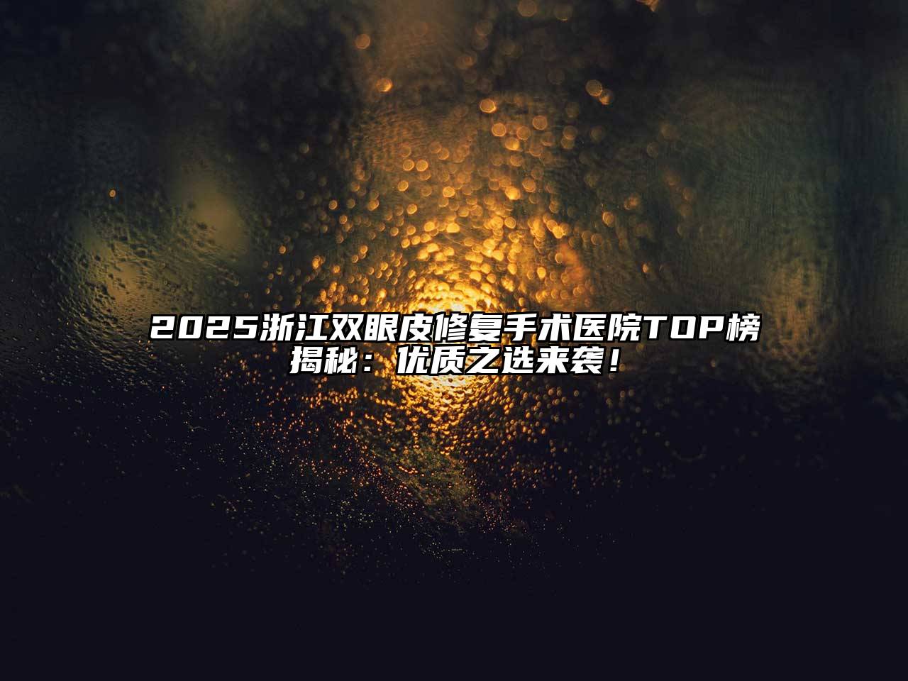 2025浙江双眼皮修复手术医院TOP榜揭秘：优质之选来袭！