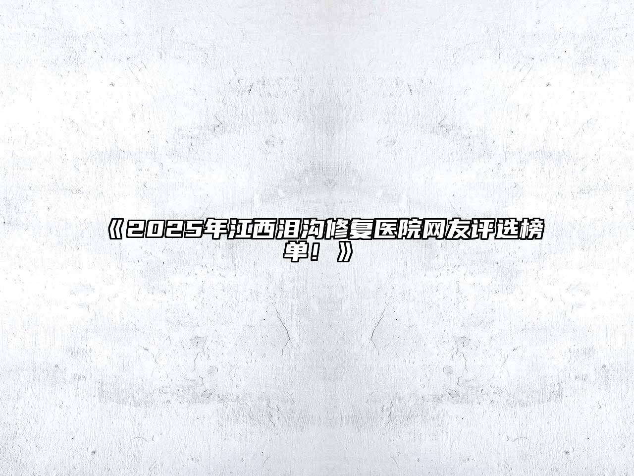2025年江西泪沟修复医院网友评选榜单！